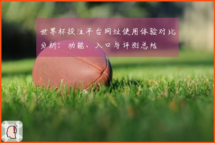 世界杯投注平台网址使用体验对比分析：功能、入口与评测总结