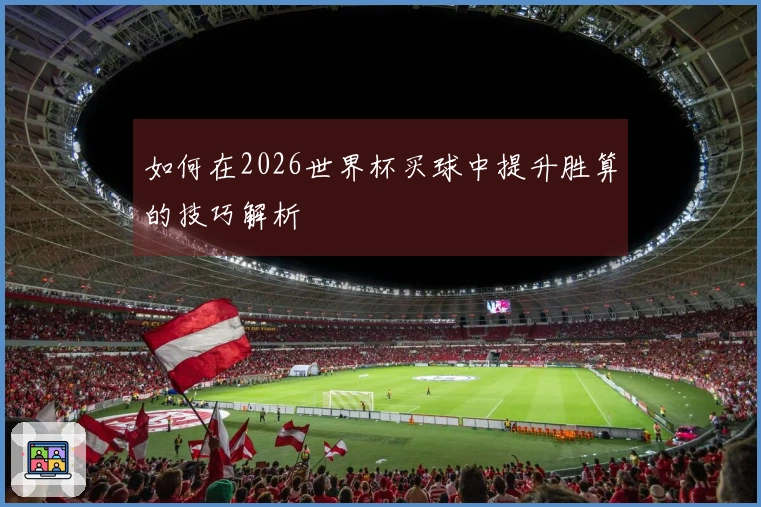 如何在2026世界杯买球中提升胜算的技巧解析