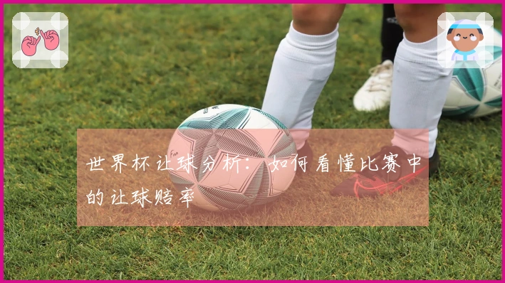世界杯让球分析：如何看懂比赛中的让球赔率