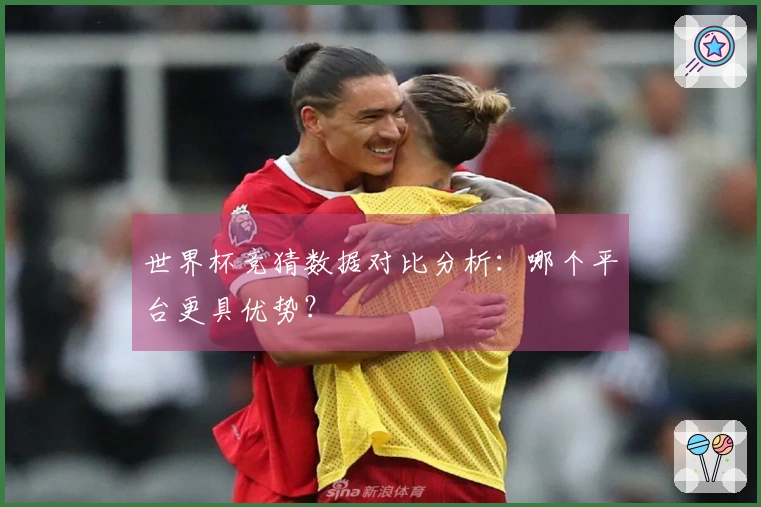 世界杯竞猜数据对比分析：哪个平台更具优势？