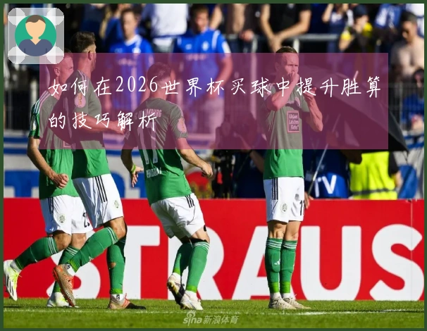 如何在2026世界杯买球中提升胜算的技巧解析
