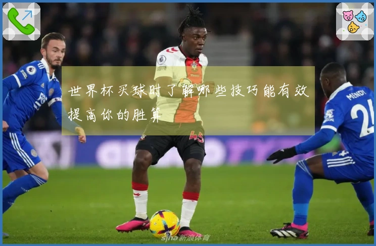 世界杯买球时了解哪些技巧能有效提高你的胜算
