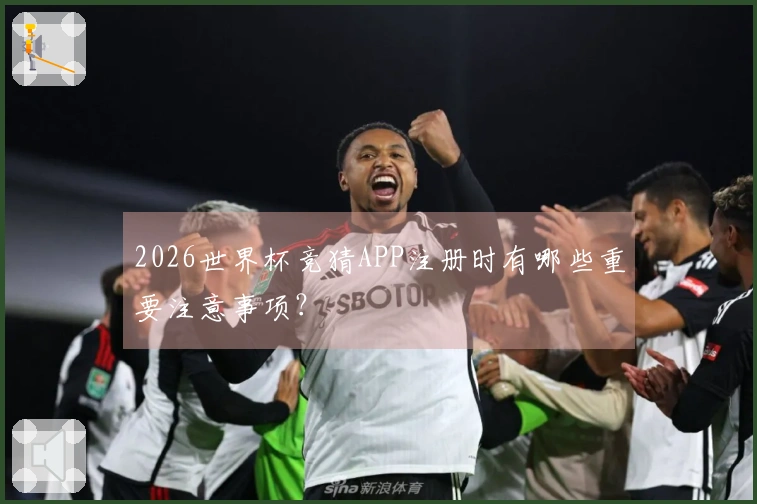 2026世界杯竞猜APP注册时有哪些重要注意事项?