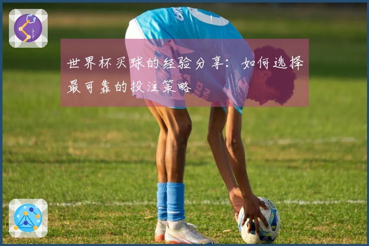 世界杯买球的经验分享：如何选择最可靠的投注策略