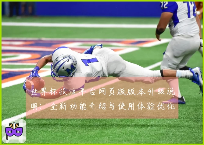 世界杯投注平台网页版版本升级说明：全新功能介绍与使用体验优化指南