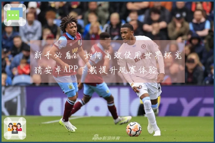 新手必看：如何高效使用世界杯竞猜安卓APP下载提升观赛体验