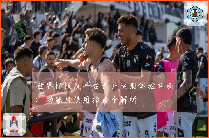 世界杯投注平台开户注册体验评测：功能与使用指南全解析