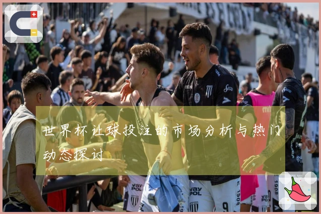 世界杯让球投注的市场分析与热门动态探讨