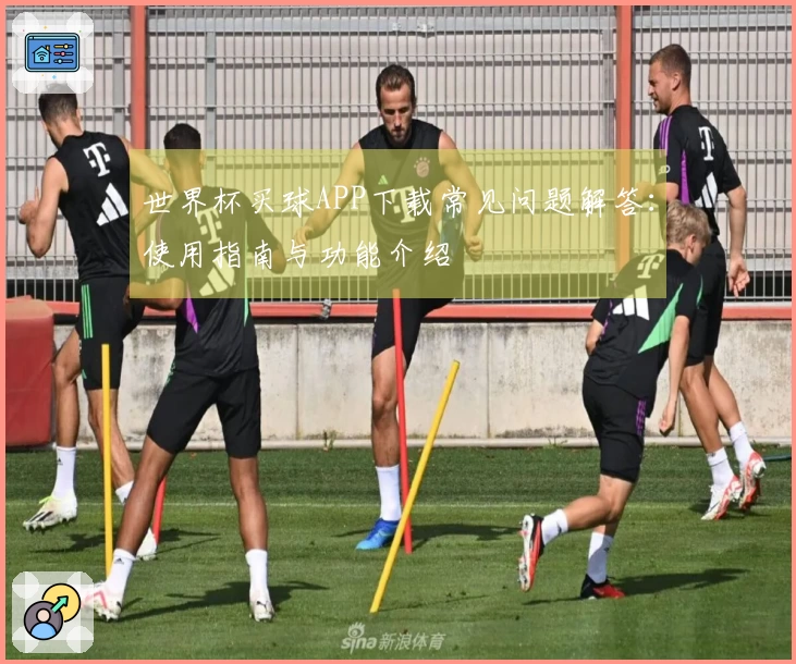 世界杯买球APP下载常见问题解答：使用指南与功能介绍