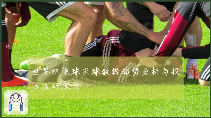 世界杯滚球买球数据趋势分析与投注技巧探讨
