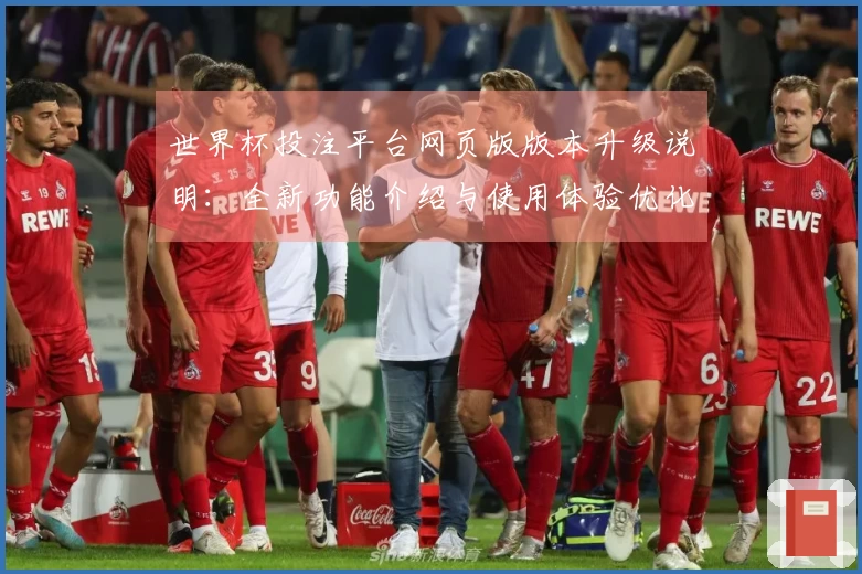 世界杯投注平台网页版版本升级说明：全新功能介绍与使用体验优化指南