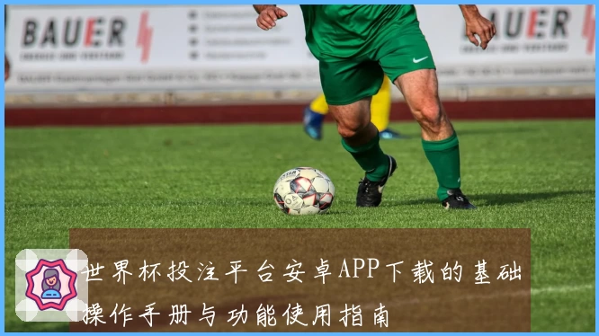世界杯投注平台安卓APP下载的基础操作手册与功能使用指南